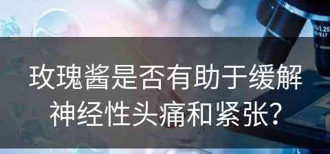 玫瑰酱是否有助于缓解神经性头痛和紧张？